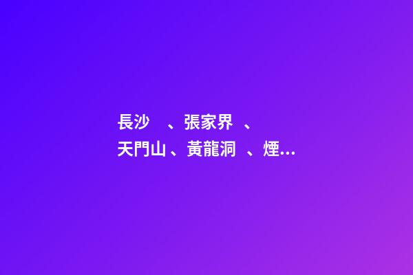 長沙、張家界、天門山、黃龍洞、煙雨張家界苗寨、鳳凰古城 雙飛6日游